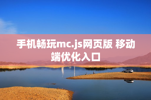 手机畅玩mc.js网页版 移动端优化入口 手机畅玩mc.js网页版 移动端优化入口
