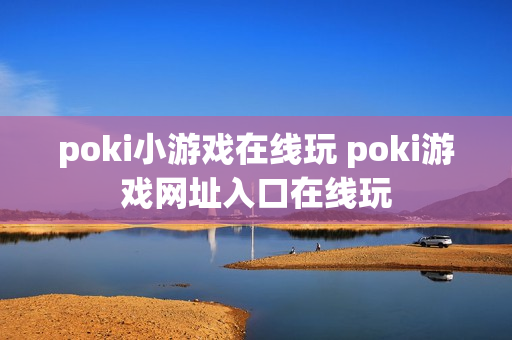 poki小游戏在线玩 poki游戏网址入口在线玩