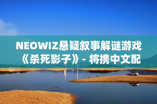 NEOWIZ悬疑叙事解谜游戏《杀死影子》- 将携中文配音版亮相2025 WePlay文化展