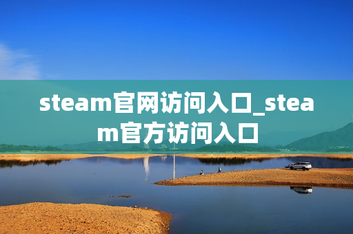 steam官网访问入口_steam官方访问入口 steam官网访问入口_steam官方访问入口