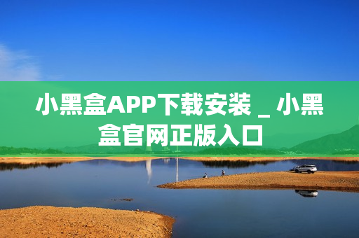 小黑盒APP下载安装 _ 小黑盒官网正版入口 小黑盒APP下载安装 _ 小黑盒官网正版入口