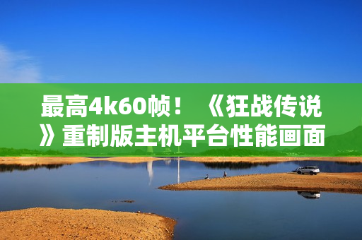 最高4k60帧！ 《狂战传说》重制版主机平台性能画面公布