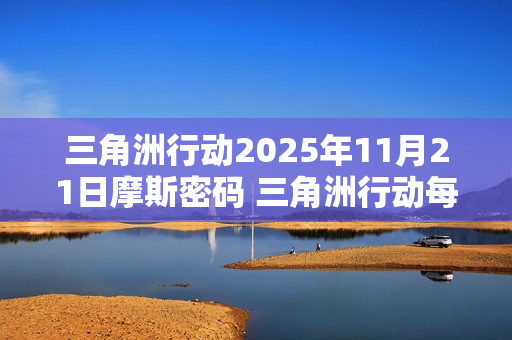 三角洲行动2025年11月21日摩斯密码 三角洲行动每日摩斯密码更新