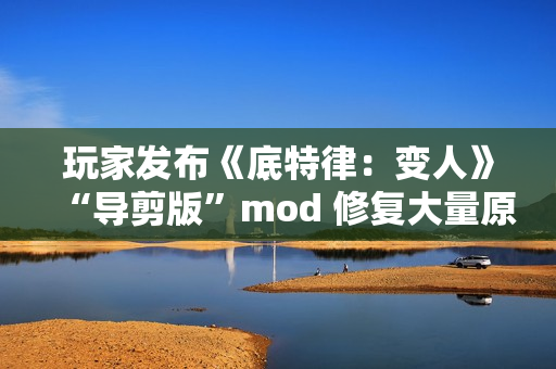 玩家发布《底特律：变人》“导剪版”mod 修复大量原版删减内容