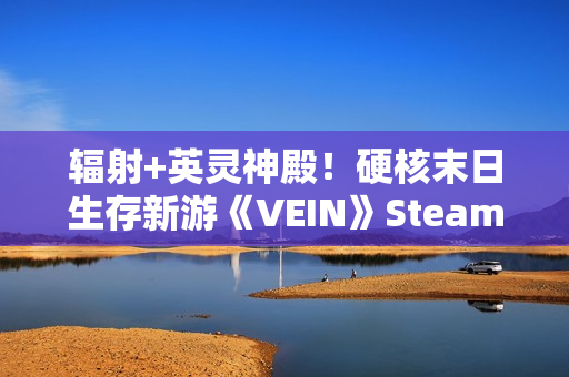 辐射+英灵神殿！硬核末日生存新游《VEIN》Steam特别好评！