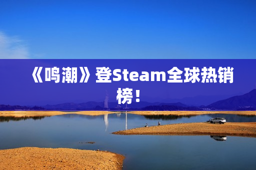 《鸣潮》登Steam全球热销榜！