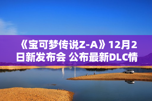 《宝可梦传说Z-A》12月2日新发布会 公布最新DLC情报