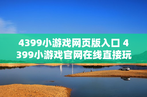 4399小游戏网页版入口 4399小游戏官网在线直接玩