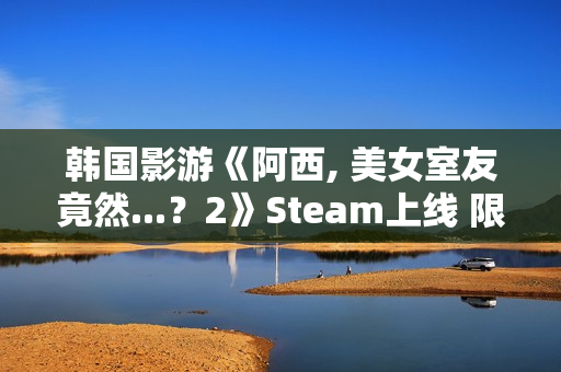 韩国影游《阿西, 美女室友竟然...？2》Steam上线 限时9折优惠