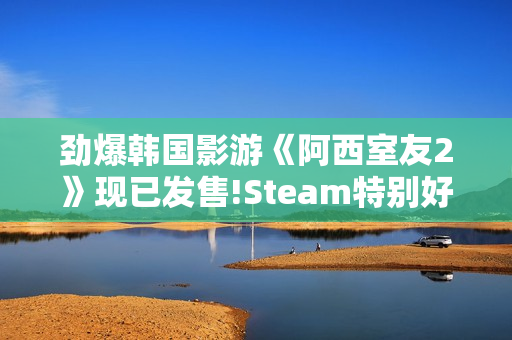 劲爆韩国影游《阿西室友2》现已发售!Steam特别好评 劲爆韩国影游《阿西室友2》现已发售!Steam特别好评