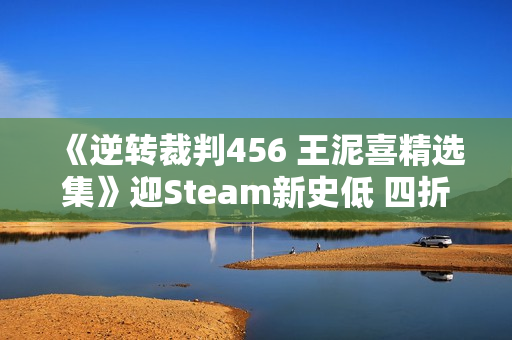 《逆转裁判456 王泥喜精选集》迎Steam新史低 四折优惠仅需99元