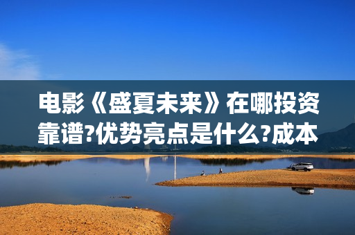 电影《盛夏未来》在哪投资靠谱?优势亮点是什么?成本多少?(电影:盛夏未来)