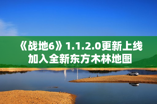 《战地6》1.1.2.0更新上线 加入全新东方木林地图