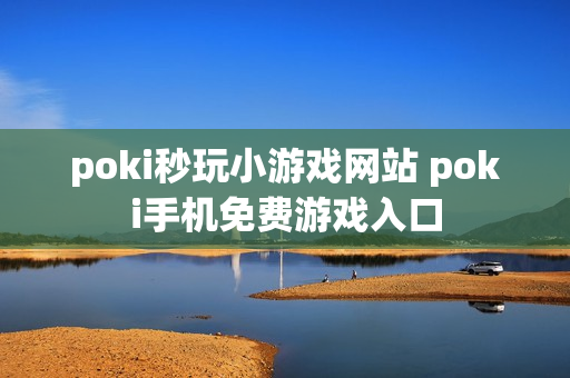 poki秒玩小游戏网站 poki手机免费游戏入口