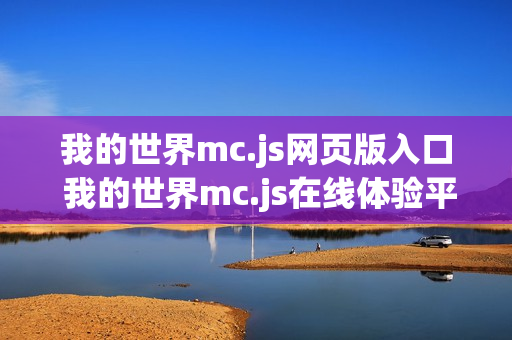 我的世界mc.js网页版入口 我的世界mc.js在线体验平台