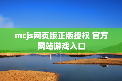 mcjs网页版正版授权 官方网站游戏入口 mcjs网页版正版授权 官方网站游戏入口
