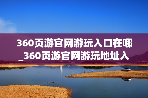 360页游官网游玩入口在哪_360页游官网游玩地址入口