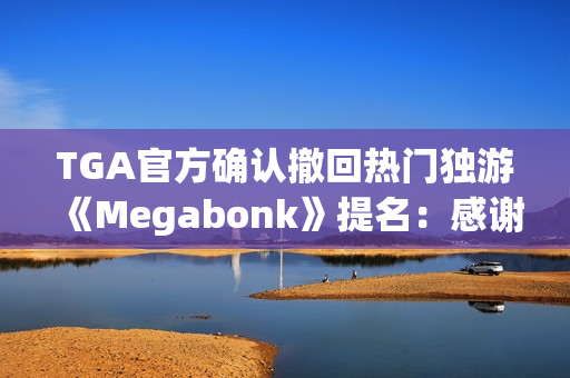 TGA官方确认撤回热门独游《Megabonk》提名：感谢开发者的坦诚