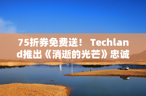 75折券免费送！ Techland推出《消逝的光芒》忠诚计划