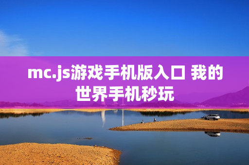 mc.js游戏手机版入口 我的世界手机秒玩