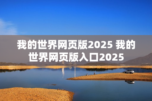 我的世界网页版2025 我的世界网页版入口2025 我的世界网页版2025 我的世界网页版入口2025