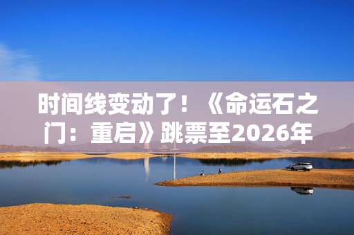 时间线变动了！《命运石之门：重启》跳票至2026年
