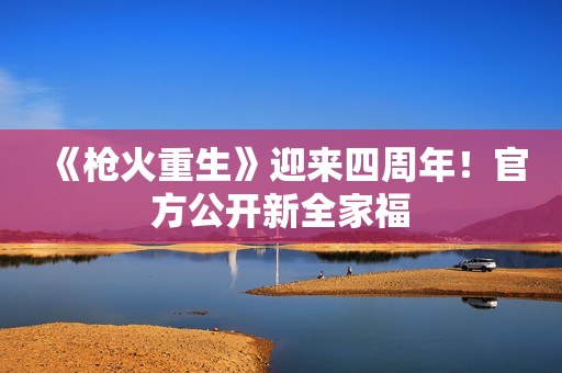 《枪火重生》迎来四周年！官方公开新全家福
