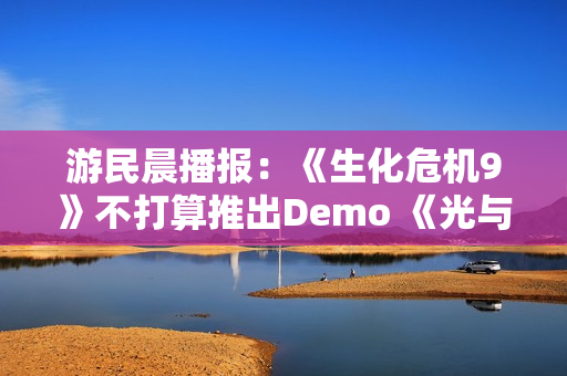 游民晨播报：《生化危机9》不打算推出Demo 《光与影》TGA提名数破历史纪录