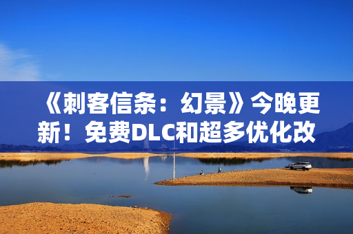 《刺客信条：幻景》今晚更新！免费DLC和超多优化改进