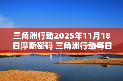三角洲行动2025年11月18日摩斯密码 三角洲行动每日摩斯密码更新