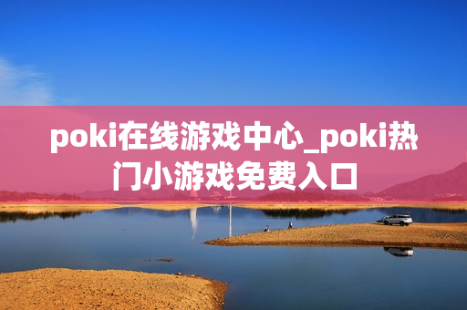 poki在线游戏中心_poki热门小游戏免费入口