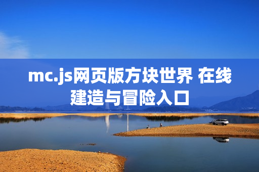 mc.js网页版方块世界 在线建造与冒险入口 mc.js网页版方块世界 在线建造与冒险入口