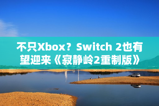 不只Xbox？Switch 2也有望迎来《寂静岭2重制版》