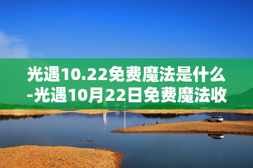 光遇10.22免费魔法是什么-光遇10月22日免费魔法收集攻略