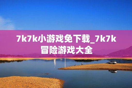 7k7k小游戏免下载_7k7k冒险游戏大全