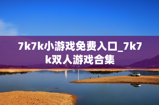 7k7k小游戏免费入口_7k7k双人游戏合集