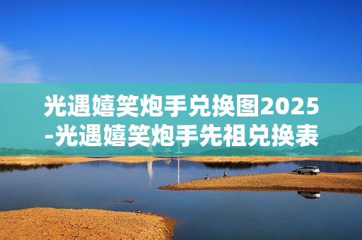 光遇嬉笑炮手兑换图2025-光遇嬉笑炮手先祖兑换表