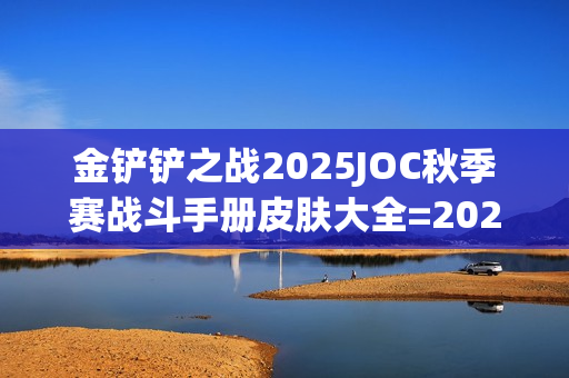 金铲铲之战2025JOC秋季赛战斗手册皮肤大全=2025JOC秋季赛战斗手册奖励是什么