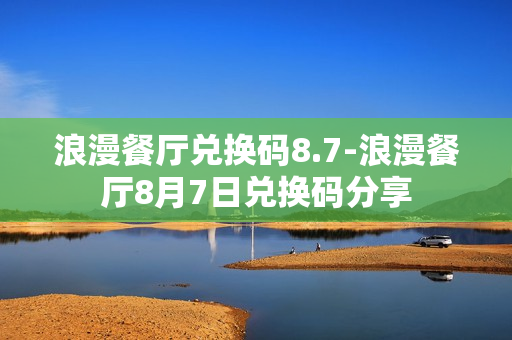 浪漫餐厅兑换码8.7-浪漫餐厅8月7日兑换码分享 浪漫餐厅兑换码8.7-浪漫餐厅8月7日兑换码分享