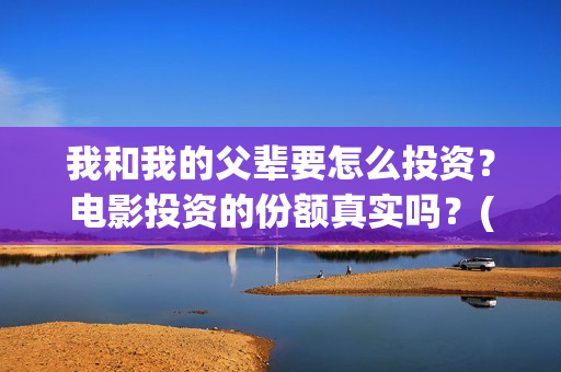 我和我的父辈要怎么投资？电影投资的份额真实吗？(我和我的父辈一般)