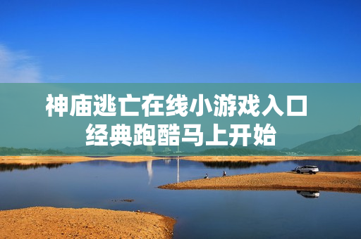 神庙逃亡在线小游戏入口 经典跑酷马上开始 神庙逃亡在线小游戏入口 经典跑酷马上开始