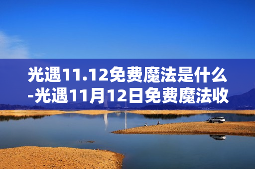 光遇11.12免费魔法是什么-光遇11月12日免费魔法收集攻略 光遇11.12免费魔法是什么-光遇11月12日免费魔法收集攻略