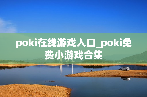 poki在线游戏入口_poki免费小游戏合集