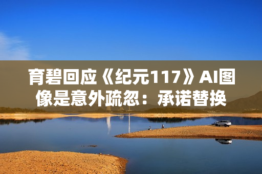 育碧回应《纪元117》AI图像是意外疏忽:承诺替换 育碧回应《纪元117》AI图像是意外疏忽:承诺替换