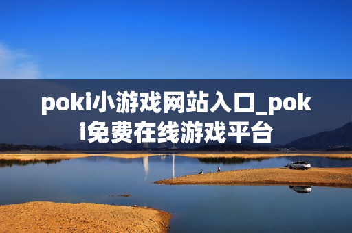 poki小游戏网站入口_poki免费在线游戏平台 poki小游戏网站入口_poki免费在线游戏平台