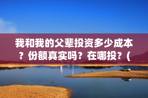 我和我的父辈投资多少成本？份额真实吗？在哪投？(我和我的父辈投资成本)