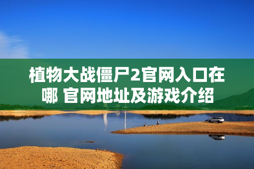植物大战僵尸2官网入口在哪 官网地址及游戏介绍