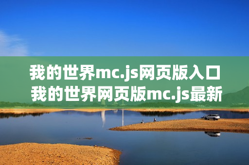 我的世界mc.js网页版入口 我的世界网页版mc.js最新地址入口 我的世界mc.js网页版入口 我的世界网页版mc.js最新地址入口
