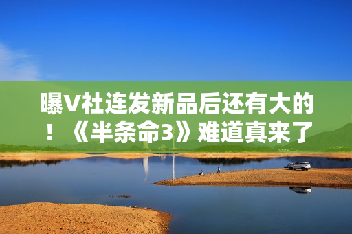 曝V社连发新品后还有大的！《半条命3》难道真来了？