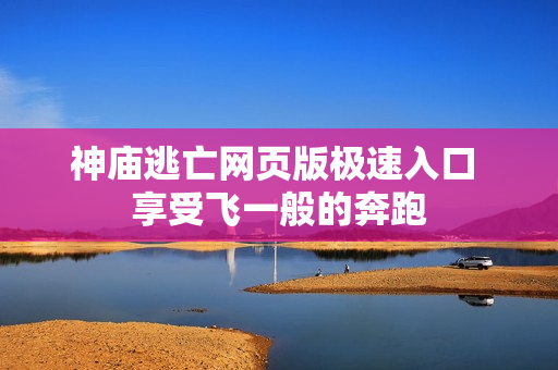 神庙逃亡网页版极速入口 享受飞一般的奔跑